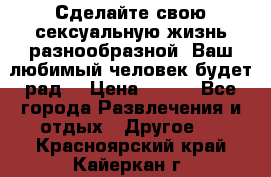 Сделайте свою сексуальную жизнь разнообразной! Ваш любимый человек будет рад. › Цена ­ 150 - Все города Развлечения и отдых » Другое   . Красноярский край,Кайеркан г.